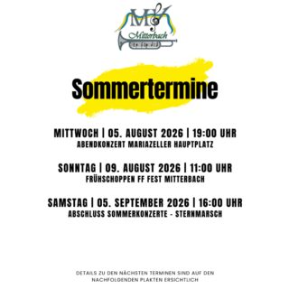 ☀️𝐒𝐨𝐦𝐦𝐞𝐫𝐭𝐞𝐫𝐦𝐢𝐧𝐞 𝟐𝟎𝟐𝟔☀️
•
Wir freuen uns auf einen musikalischen Sommer und laden euch herzlich zu unseren Konzerten und Auftritten ein! 🎉

𝐀𝐛𝐞𝐧𝐝𝐤𝐨𝐧𝐳𝐞𝐫𝐭 🎶
🗓 | Mittwoch, 𝟎𝟓. 𝐀𝐮𝐠𝐮𝐬𝐭 𝟐𝟎𝟐𝟔
🕖 | 19:00 Uhr
📌 | Hauptplatz Mariazell

𝐅𝐫𝐮̈𝐡𝐬𝐜𝐡𝐨𝐩𝐩𝐞𝐧 𝐛𝐞𝐢𝐦 𝐅𝐞𝐮𝐞𝐫𝐰𝐞𝐡𝐫𝐟𝐞𝐬𝐭 𝐝𝐞𝐫 𝐅𝐅 𝐌𝐢𝐭𝐭𝐞𝐫𝐛𝐚𝐜𝐡 🚒 
🗓 | Sonntag, 𝟎𝟗. 𝐀𝐮𝐠𝐮𝐬𝐭 𝟐𝟎𝟐𝟔
🕚 | 11:00 Uhr
📌 | Freiwillige Feuerwehr Mitterbach
🚒 | @ff_mitterbach 

𝐀𝐛𝐬𝐜𝐡𝐥𝐮𝐬𝐬 𝐝𝐞𝐫 𝐒𝐨𝐦𝐦𝐞𝐫𝐤𝐨𝐧𝐳𝐞𝐫𝐭𝐞 – 𝐒𝐭𝐞𝐫𝐧𝐦𝐚𝐫𝐬𝐜𝐡 ⭐️
🗓 | Samstag, 05. September 2026
🕓 | 16:00 Uhr
📌 | Hauptplatz Mariazell

Kommt vorbei, genießt die Musik und verbringt mit uns schöne Sommerabende voller Blasmusik, Tradition und guter Stimmung! Wir freuen uns auf euren Besuch! 😊
